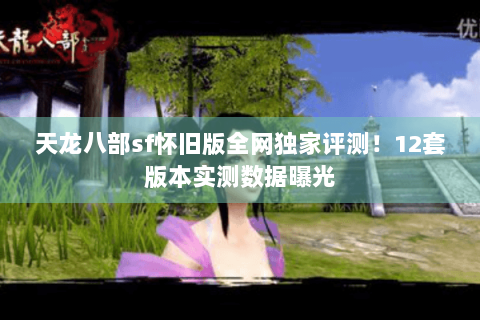 天龙八部sf怀旧版全网独家评测！12套版本实测数据曝光