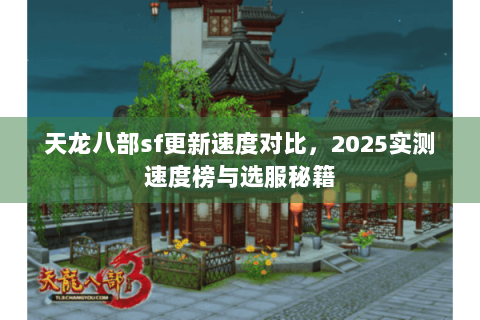 天龙八部sf更新速度对比，2025实测速度榜与选服秘籍