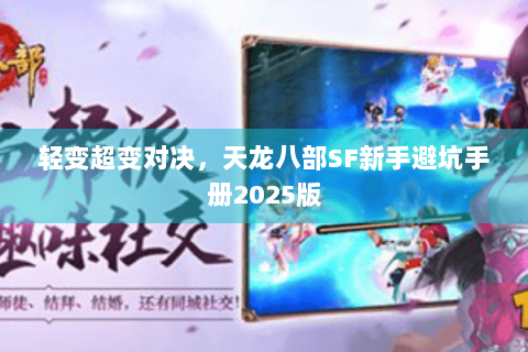 轻变超变对决，天龙八部SF新手避坑手册2025版
