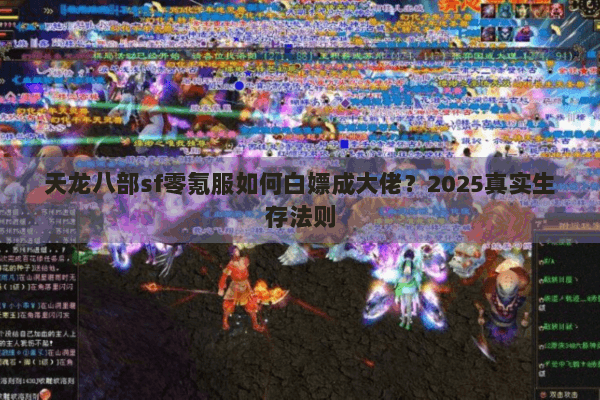 天龙八部sf零氪服如何白嫖成大佬?2025真实生存法则 天龙八部sf零氪服如何白嫖成大佬?2025真实生存法则