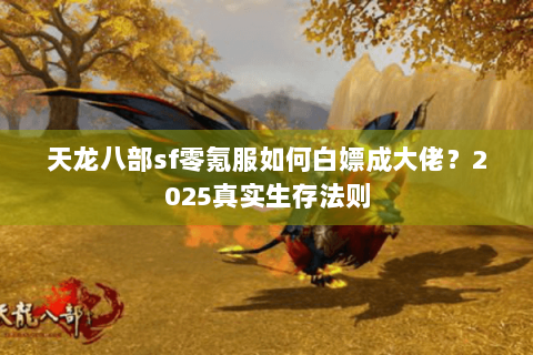 天龙八部sf零氪服如何白嫖成大佬?2025真实生存法则 天龙八部sf零氪服如何白嫖成大佬?2025真实生存法则