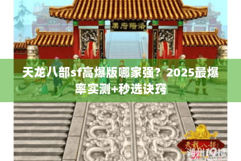 天龙八部sf高爆版哪家强?2025最爆率实测+秒选诀窍 天龙八部sf高爆版哪家强?2025最爆率实测+秒选诀窍