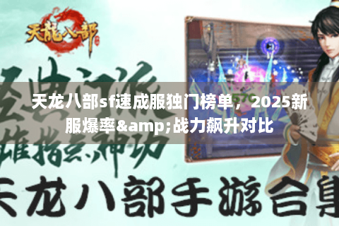 天龙八部sf速成服独门榜单,2025新服爆率&战力飙升对比 天龙八部sf速成服独门榜单,2025新服爆率&战力飙升对比