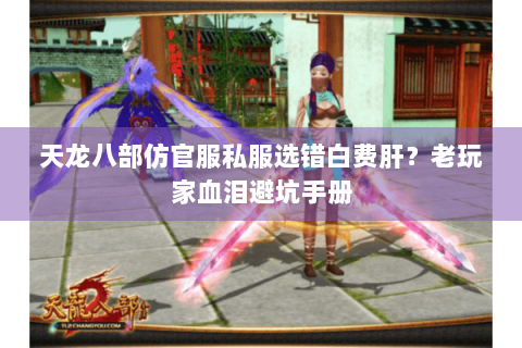 天龙八部仿官服私服选错白费肝?老玩家血泪避坑手册 天龙八部仿官服私服选错白费肝?老玩家血泪避坑手册