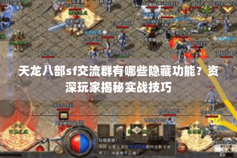 天龙八部sf交流群有哪些隐藏功能？资深玩家揭秘实战技巧