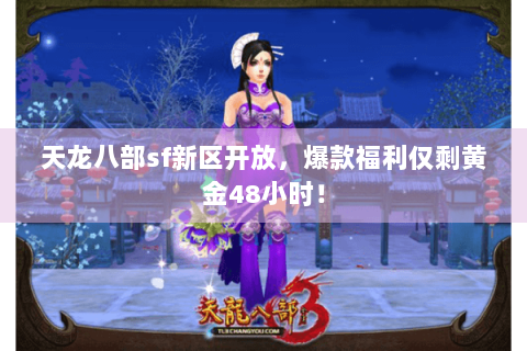 天龙八部sf新区开放,爆款福利仅剩黄金48小时! 天龙八部sf新区开放,爆款福利仅剩黄金48小时!