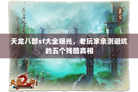 天龙八部sf大全曝光,老玩家亲测避坑的五个残酷真相 天龙八部sf大全曝光,老玩家亲测避坑的五个残酷真相