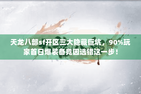 天龙八部sf开区三大隐藏巨坑,90%玩家首日爆装备竟因选错这一步! 天龙八部sf开区三大隐藏巨坑,90%玩家首日爆装备竟因选错这一步!