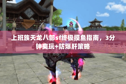 上班族天龙八部sf终极摸鱼指南,3分钟爽玩+防爆肝策略 上班族天龙八部sf终极摸鱼指南,3分钟爽玩+防爆肝策略