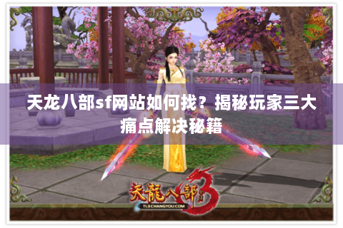 天龙八部sf网站如何找?揭秘玩家三大痛点解决秘籍 天龙八部sf网站如何找?揭秘玩家三大痛点解决秘籍