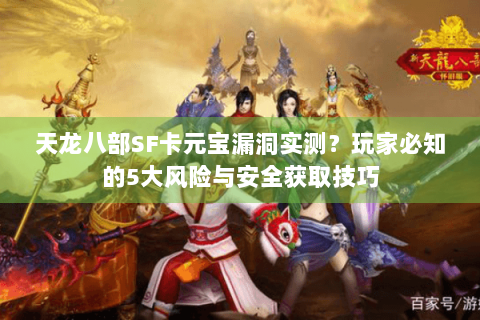 天龙八部SF卡元宝漏洞实测？玩家必知的5大风险与安全获取技巧