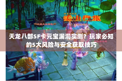 天龙八部SF卡元宝漏洞实测？玩家必知的5大风险与安全获取技巧