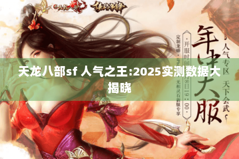 天龙八部sf 人气之王:2025实测数据大揭晓