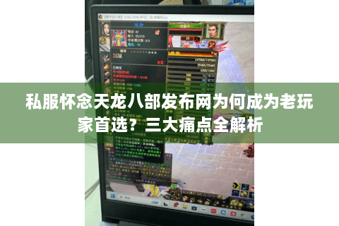 私服怀念天龙八部发布网为何成为老玩家首选？三大痛点全解析