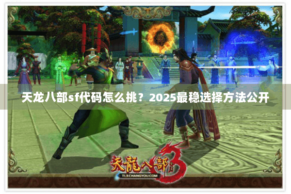 天龙八部sf代码怎么挑？2025最稳选择方法公开