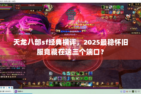 天龙八部sf经典横评,2025最稳怀旧服竟藏在这三个端口? 天龙八部sf经典横评,2025最稳怀旧服竟藏在这三个端口?