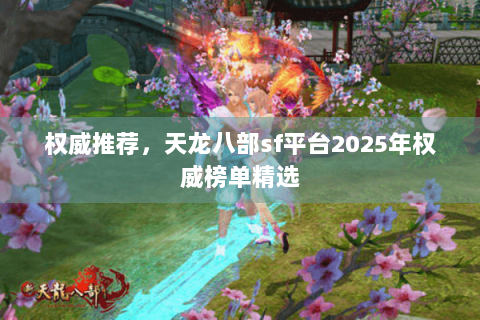 权威推荐，天龙八部sf平台2025年权威榜单精选