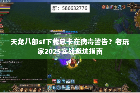 天龙八部sf下载总卡在病毒警告?老玩家2025实战避坑指南 天龙八部sf下载总卡在病毒警告?老玩家2025实战避坑指南
