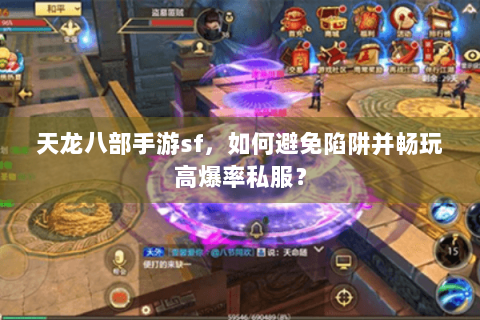 天龙八部手游sf，如何避免陷阱并畅玩高爆率私服？