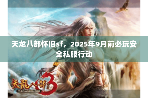 天龙八部怀旧sf,2025年9月前必玩安全私服行动 天龙八部怀旧sf,2025年9月前必玩安全私服行动