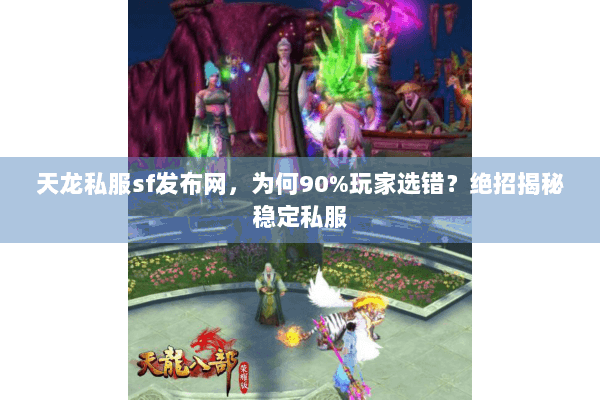 天龙私服sf发布网，为何90%玩家选错？绝招揭秘稳定私服