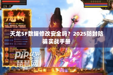天龙SF数据修改安全吗？2025防封防骗实战手册