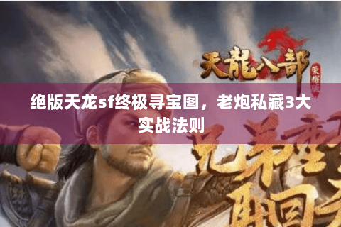 绝版天龙sf终极寻宝图，老炮私藏3大实战法则