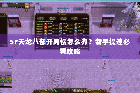 SF天龙八部开局慢怎么办?新手提速必看攻略 SF天龙八部开局慢怎么办?新手提速必看攻略