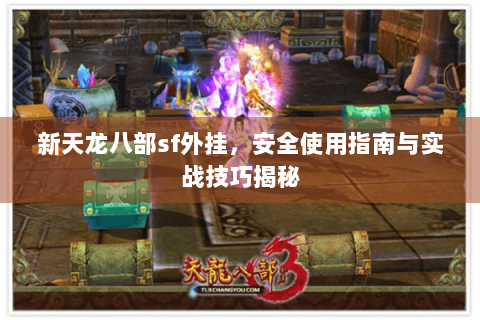 新天龙八部sf外挂,安全使用指南与实战技巧揭秘 新天龙八部sf外挂,安全使用指南与实战技巧揭秘