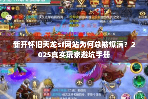 新开怀旧天龙sf网站为何总被爆满？2025真实玩家避坑手册