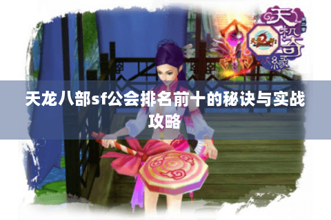 天龙八部sf公会排名前十的秘诀与实战攻略
