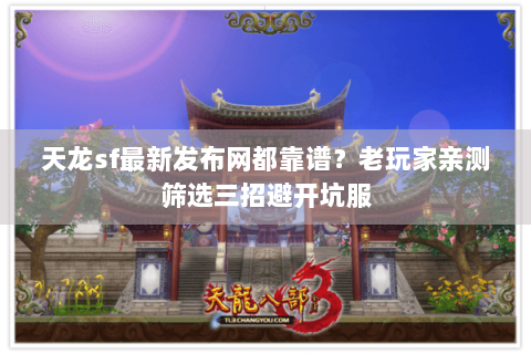 天龙sf最新发布网都靠谱？老玩家亲测筛选三招避开坑服