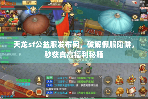 天龙sf公益服发布网,破解假服陷阱,秒获真高福利秘籍 天龙sf公益服发布网,破解假服陷阱,秒获真高福利秘籍