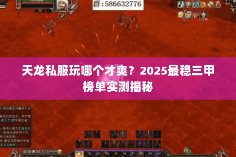 天龙私服玩哪个才爽?2025最稳三甲榜单实测揭秘 天龙私服玩哪个才爽?2025最稳三甲榜单实测揭秘