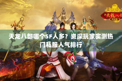 天龙八部哪个SF人多？资深玩家实测热门私服人气排行