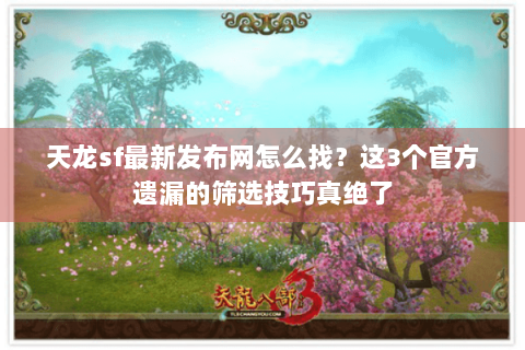 天龙sf最新发布网怎么找?这3个官方遗漏的筛选技巧真绝了 天龙sf最新发布网怎么找?这3个官方遗漏的筛选技巧真绝了