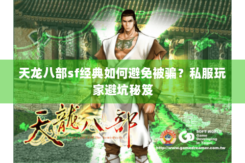 天龙八部sf经典如何避免被骗?私服玩家避坑秘笈 天龙八部sf经典如何避免被骗?私服玩家避坑秘笈