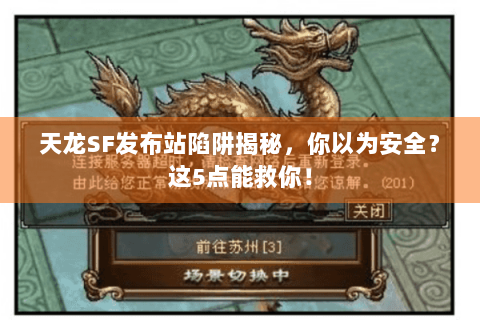 天龙SF发布站陷阱揭秘，你以为安全？这5点能救你！