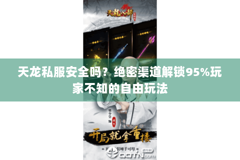 天龙私服安全吗?绝密渠道解锁95%玩家不知的自由玩法 天龙私服安全吗?绝密渠道解锁95%玩家不知的自由玩法