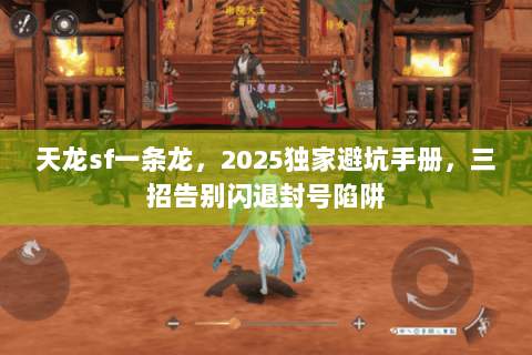 天龙sf一条龙，2025独家避坑手册，三招告别闪退封号陷阱