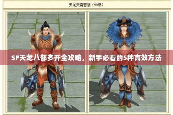 SF天龙八部多开全攻略,新手必看的5种高效方法 SF天龙八部多开全攻略,新手必看的5种高效方法