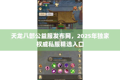 天龙八部公益服发布网，2025年独家权威私服精选入口