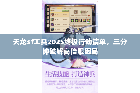 天龙sf工具2025终极行动清单,三分钟破解高倍服困局 天龙sf工具2025终极行动清单,三分钟破解高倍服困局