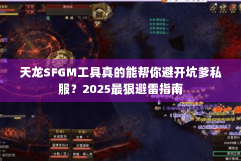 天龙SFGM工具真的能帮你避开坑爹私服?2025最狠避雷指南 天龙SFGM工具真的能帮你避开坑爹私服?2025最狠避雷指南