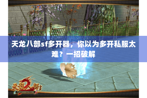 天龙八部sf多开器，你以为多开私服太难？一招破解