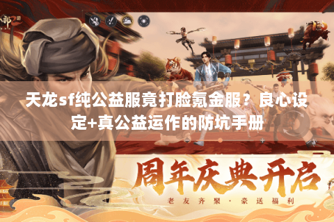 天龙sf纯公益服竟打脸氪金服?良心设定+真公益运作的防坑手册 天龙sf纯公益服竟打脸氪金服?良心设定+真公益运作的防坑手册