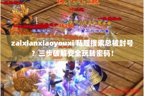 zaixianxiaoyouxi 私服搜索总被封号?三步破解安全玩转密码! zaixianxiaoyouxi 私服搜索总被封号?三步破解安全玩转密码!