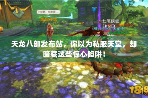 天龙八部发布站，你以为私服天堂，却暗藏这些惊心陷阱！