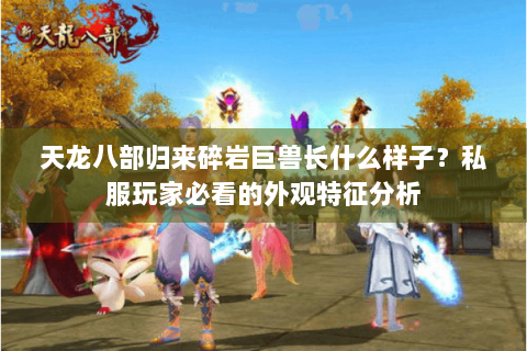 天龙八部归来碎岩巨兽长什么样子？私服玩家必看的外观特征分析