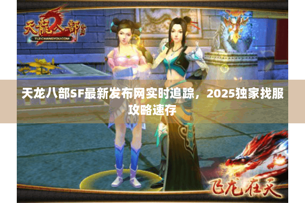 天龙八部SF最新发布网实时追踪,2025独家找服攻略速存 天龙八部SF最新发布网实时追踪,2025独家找服攻略速存
